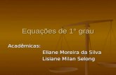 Equações de 1° grau Acadêmicas: Eliane Moreira da Silva Eliane Moreira da Silva Lisiane Milan Selong Lisiane Milan Selong.
