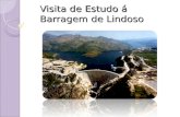 Visita de Estudo á Barragem de Lindoso Barragem de Lindoso A barragem do Alto Lindoso situa-se no rio Lima, freguesia de Lindoso (concelho de Ponte da
