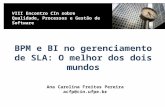 BPM e BI no gerenciamento de SLA: O melhor dos dois mundos Ana Carolina Freitas Pereira acfp@cin.ufpe.br VIII Encontro CIn sobre Qualidade, Processos e.