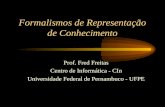 Formalismos de Representação de Conhecimento Prof. Fred Freitas Centro de Informática - CIn Universidade Federal de Pernambuco - UFPE.