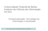 1 Universidade Federal da Bahia Instituto de Ciência da Informação ICI 021 Contextualização: Tecnologia da Informação e Sociedade Prof. Maria Dulce Paradella.