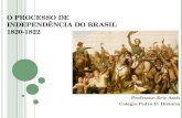 O PROCESSO DE INDEPENDÊNCIA DO BRASIL 1820-1822 Professor: Eric Assis Colégio Pedro II- História.