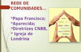 REDE DE COMUNIDADES... *Papa Francisco; *Aparecida; *Diretrizes CNBB, e * Igreja de Londrina.