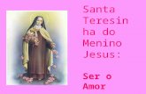 Santa Teresinha do Menino Jesus: Ser o Amor Teresa com 3 anos Teresa do Menino Jesus, ou simplesmente Santa Teresinha, nasceu no dia 2 de Janeiro de.
