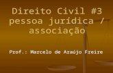 Direito Civil #3 pessoa jurídica / associação Prof.: Marcelo de Araújo Freire.