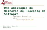 Uma abordagem de Melhoria de Processo de Software Geovane Nogueira Lima (geovane@gmail.com) Orientador: Alexandre Vasconcelos Recife, 27 Março de 2007.