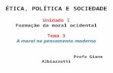 ÉTICA, POLÍTICA E SOCIEDADE Unidade I Formação da moral ocidental Tema 3 A moral no pensamento moderno Profa Giane Albiazzetti.