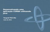 Tecgraf PUC-Rio maio de 2011 Desenvolvendo uma aplicação CORBA utilizando Java.
