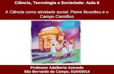 Ciência, Tecnologia e Sociedade: Aula 6 A Ciência como atividade social: Pierre Bourdieu e o Campo Científico Professor Adalberto Azevedo São Bernardo.