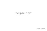 Eclipse RCP Felype Santiago. Rich Client Um RCP é um software que consiste dos seguintes componentes: –Core, gerenciador do ciclo de vida; –Um framework.