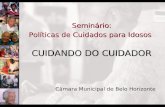Seminário: Políticas de Cuidados para Idosos CUIDANDO DO CUIDADOR Câmara Municipal de Belo Horizonte.