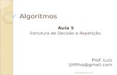 Algoritmos Aula 5 Estrutura de Decisão e Repetição. Prof. Luiz ljhfilho@gmail.com.