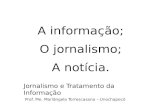 A informação; O jornalismo; A notícia. Jornalismo e Tratamento da Informação Prof. Me. Mariângela Torrescasana – Unochapecó.