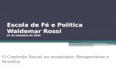 Escola de Fé e Política Waldemar Rossi 21 de setembro de 2015 O Controle Social no município: Perspectivas e desafios.