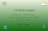 Climatologia Fatores climáticos: o que interfere no clima de um lugar Profª Jeane.