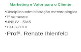 Marketing e Valor para o Cliente Disciplina:administração mercadológica 7º semestre UNIUV - SMS 19-03-2010 Profª. Renate Ihlenfeld.