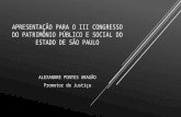 APRESENTAÇÃO PARA O III CONGRESSO DO PATRIMÔNIO PÚBLICO E SOCIAL DO ESTADO DE SÃO PAULO ALEXANDRE PONTES ARAGÃO Promotor de Justiça.