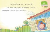 HISTÓRIA DA AVIAÇÃO UM MENINO QUE SONHAVA VOAR... EDUCADORA: Sandra Maria Oliveira.