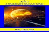 LIÇÃO 2 A CRIAÇÃO DOS CÉUS E DA TERRA Prof. Lucas Neto.