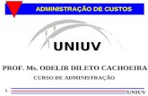 UNIUV 1 ADMINISTRAÇÃO DE CUSTOS PROF. Ms. ODELIR DILETO CACHOEIRA CURSO DE ADMINISTRAÇÃO UNIUV.