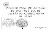 PROJETO PARA IMPLANTAÇÃO DE UMA POLÍTICA DE GESTÃO DO CONHECIMENTO NA SEFAZ 03 de Novembro de 2015 1.