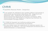 CMMI Capability Maturity Model – Integration É um modelo de referência que contém práticas necessárias à maturidade em disciplinas específicas (SE - Engenharia.
