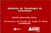 Secretaria de Estado de Saúde de Minas Gerais Gerência de Tecnologia da Informação CADASTRO CERTIFICAÇÃO DIGITAL Agosto de 2011.