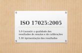 ISO 17025:2005 5.9 Garantir a qualidade dos resultados de ensaios e de calibrações 5.10 Apresentação dos resultados.