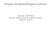 Região Nordeste/Região Sudeste Escola: COOPEN Alunas: Maria Júlia & Isabela Freitas Série:5° ano A.