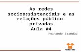 As redes socioassistenciais e as relações público-privadas Aula #4 Fernando Brandão.