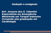 Sedação e analgesia: Enf. Jussara dos S. Valentini Especialista em Emergência Mestranda em Terapia Intensiva Cursando pós graduação em Cardiologia.