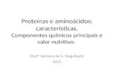 Profª Adriana de S. Nagahashi 2015 Proteínas e aminoácidos: características. Componentes químicos principais e valor nutritivo.