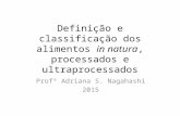 Definição e classificação dos alimentos in natura, processados e ultraprocessados Profª Adriana S. Nagahashi 2015.