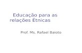 Educação para as relações Étnicas Prof. Ms. Rafael Baioto.