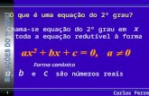 Carlos Ferreira 1 O que é uma equação do 2º grau? Chama-se equação do 2º grau em x a toda a equação redutível à forma a, b e c são números reais Forma.