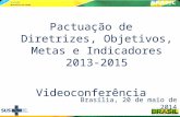 Pactuação de Diretrizes, Objetivos, Metas e Indicadores 2013-2015 Videoconferência Brasília, 20 de maio de 2014.