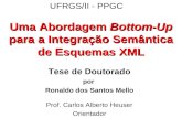 Uma Abordagem Bottom-Up para a Integração Semântica de Esquemas XML Tese de Doutorado por Ronaldo dos Santos Mello Prof. Carlos Alberto Heuser Orientador.