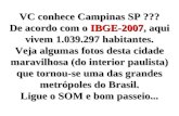 VC conhece Campinas SP ??? De acordo com o IBGE-2007, IBGE-2007, aqui vivem 1.039.297 habitantes. Veja algumas fotos desta cidade maravilhosa (do interior.