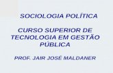SOCIOLOGIA POLÍTICA CURSO SUPERIOR DE TECNOLOGIA EM GESTÃO PÚBLICA PROF. JAIR JOSÉ MALDANER.