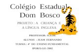 Colégio Estadual Dom Bosco PROJETO : A CRIANÇA E A LÍNGUA INGLESA PROFESSOR: SUEDE ALUNOS : JEAM FERNANDO TURMA : 4ª DO ENSINO FUNDAMENTAL IPORÁ:GO /2002.