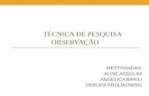TÉCNICA DE PESQUISA OBSERVAÇÃO MESTRANDAS: ALINE ASSOLINI ANGELICA BARILI DEBORA KROLIKOWSKI.