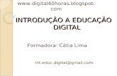 INTRODUÇÃO A EDUCAÇÃO DIGITAL Int.educ.digital@gmail.com Formadora: Cátia Lima .