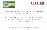 Rio de Janeiro, 14 de janeiro de 2016 Petrobrás – visões estratégicas e efeitos sobre a economia brasileira Apresentação da FUP no GT Pauta pelo Brasil.