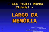 - São Paulo: Minha Cidade! - LARGO DA MEMÓRIA LARGO DA MEMÓRIA  “Um povo sem memória, é um povo sem passado e sem futuro” (autor: desconhecido)