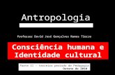 Antropologia FAE/UEMG Curso de Pedagogia Consciência humana e Identidade cultural Professor David José Gonçalves Ramos Tierro Parte II – terceiro período.
