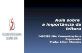 Aula sobre a importância da leitura DISCIPLINA: Comunicação e Expressão Profa. Lílian Moreira.
