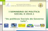 I SEMINÁRIO DE POLÍTICA SOCIAL II 2010.1 FACULDADE DOM PEDRO II CURSO DE BACHARELADO EM SERVIÇO SOCIAL “As políticas Sociais do Governo Lula”.