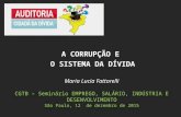 Maria Lucia Fattorelli CGTB – Seminário EMPREGO, SALÁRIO, INDÚSTRIA E DESENVOLVIMENTO São Paulo, 12 de dezembro de 2015 A CORRUPÇÃO E O SISTEMA DA DÍVIDA.