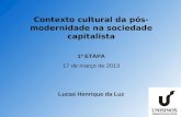 Contexto cultural da pós- modernidade na sociedade capitalista 1ª ETAPA 17 de março de 2013 Lucas Henrique da Luz.