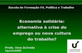 Economia solidária: alternativa à crise do emprego ou nova cultura do trabalho? Profa. Vera Schmitz Agosto/2008 Escola de Formação Fé, Política e Trabalho.